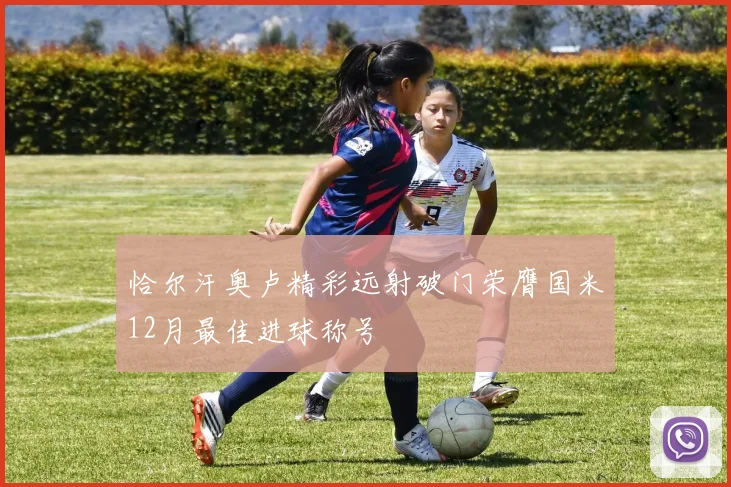 恰尔汗奥卢精彩远射破门荣膺国米12月最佳进球称号