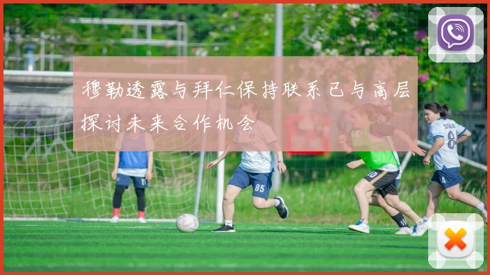 穆勒透露与拜仁保持联系已与高层探讨未来合作机会
