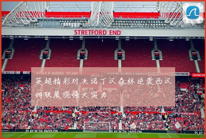 英超精彩对决诺丁汉森林逆袭西汉姆联展现强大实力