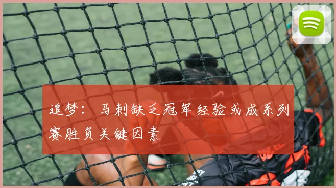 追梦：马刺缺乏冠军经验或成系列赛胜负关键因素