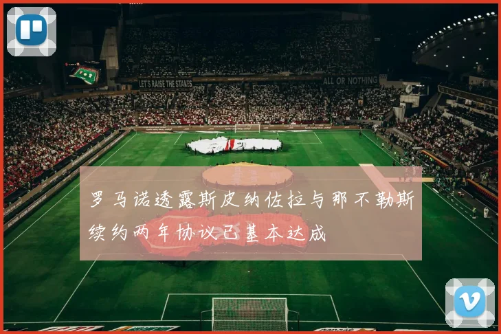 罗马诺透露斯皮纳佐拉与那不勒斯续约两年协议已基本达成