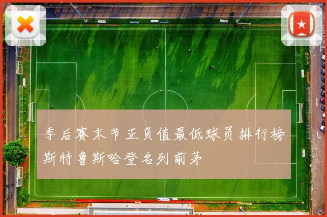 季后赛末节正负值最低球员排行榜斯特鲁斯哈登名列前茅
