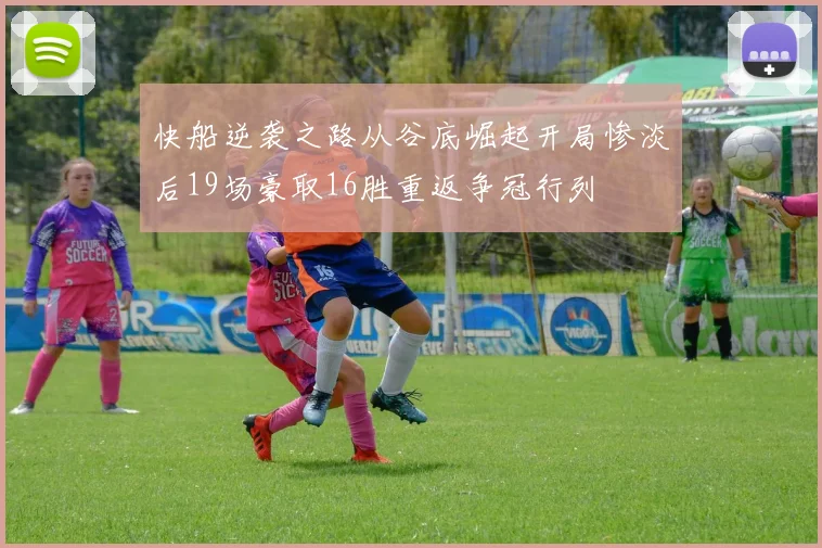 快船逆袭之路从谷底崛起开局惨淡后19场豪取16胜重返争冠行列