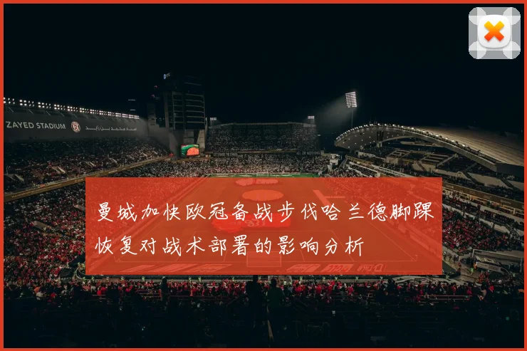 曼城加快欧冠备战步伐哈兰德脚踝恢复对战术部署的影响分析