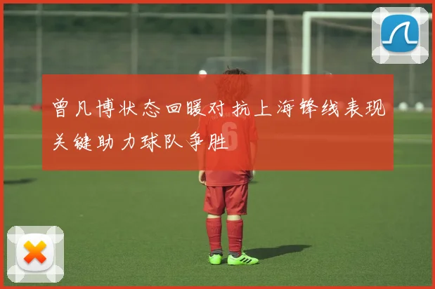 曾凡博状态回暖对抗上海锋线表现关键助力球队争胜