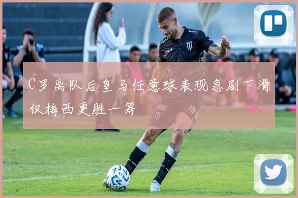 C罗离队后皇马任意球表现急剧下滑仅梅西更胜一筹