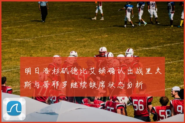 明日洛杉矶德比艾顿确认出战里夫斯与蒂耶罗继续缺席状态分析